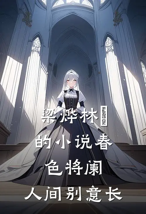 梁烨林玥的小说春色将阑，人间别意长