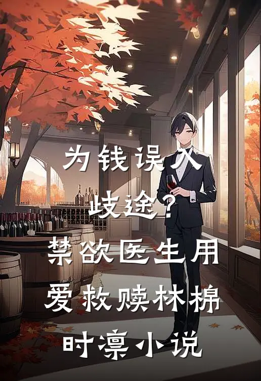 为钱误入歧途？禁欲医生用爱救赎林棉时凛小说
