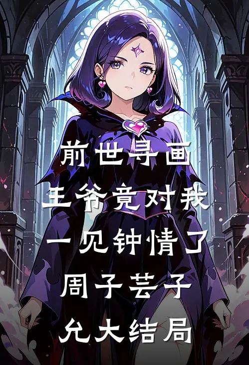 前世寻画，王爷竟对我一见钟情了周子芸子允大结局