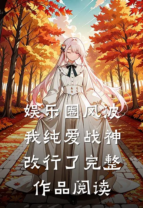 娱乐圈风波：我纯爱战神改行了完整作品阅读