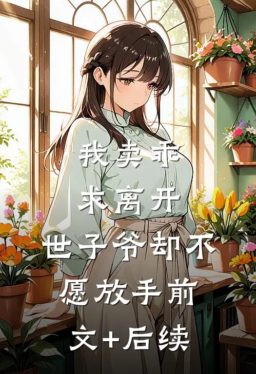 我卖乖求离开，世子爷却不愿放手前文+后续