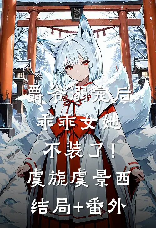 爵爷溺宠后，乖乖女她不装了！虞旎虞景西结局+番外