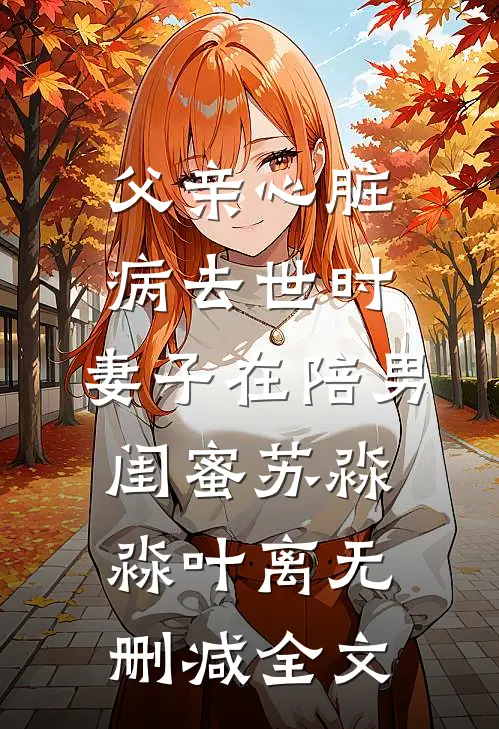 父亲心脏病去世时，妻子在陪男闺蜜苏淼淼叶离无删减全文