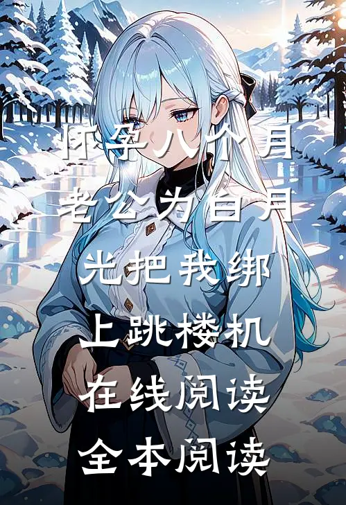 怀孕八个月，老公为白月光把我绑上跳楼机在线阅读全本阅读