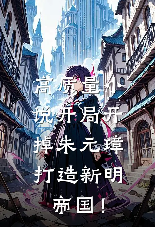 高质量小说开局开掉朱元璋，打造新明帝国！