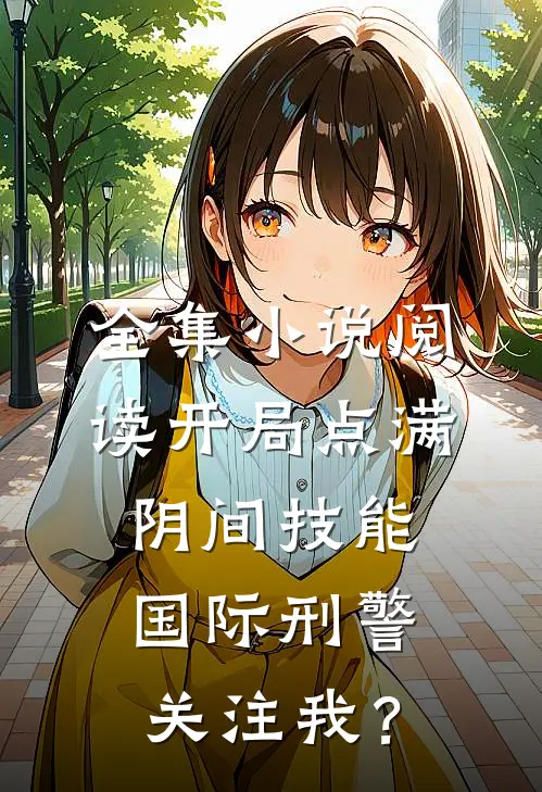 全集小说阅读开局点满阴间技能，国际刑警关注我？