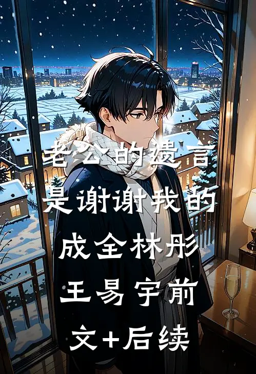 老公的遗言是谢谢我的成全林彤王易宇前文+后续