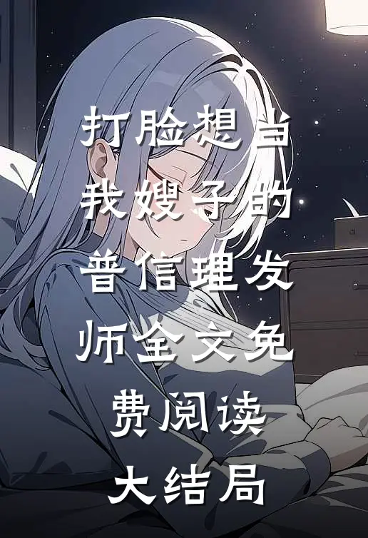 打脸想当我嫂子的普信理发师全文免费阅读大结局