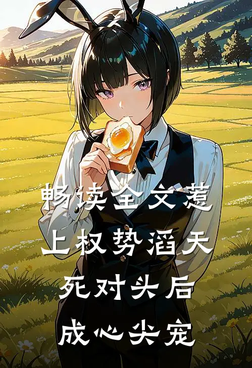 畅读全文惹上权势滔天死对头后，成心尖宠