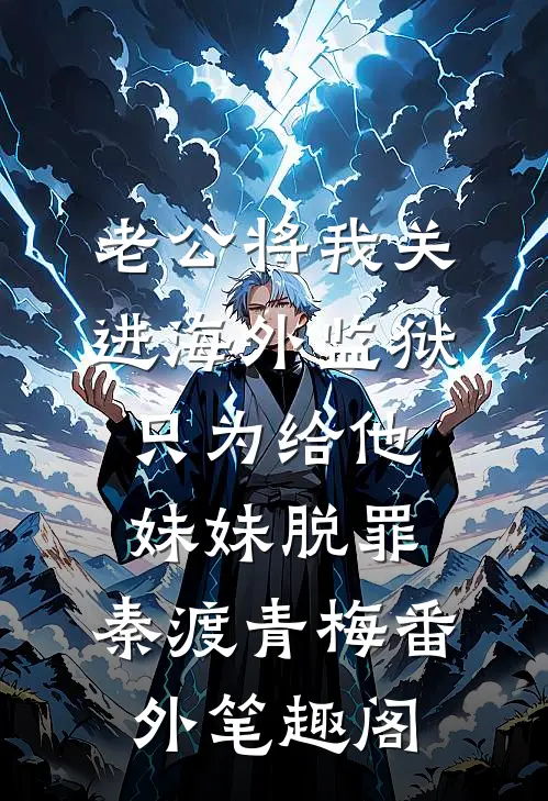 老公将我关进海外监狱，只为给他妹妹脱罪：秦渡青梅番外笔趣阁