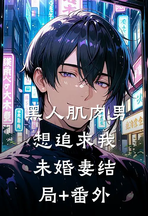 黑人肌肉男想追求我未婚妻结局+番外
