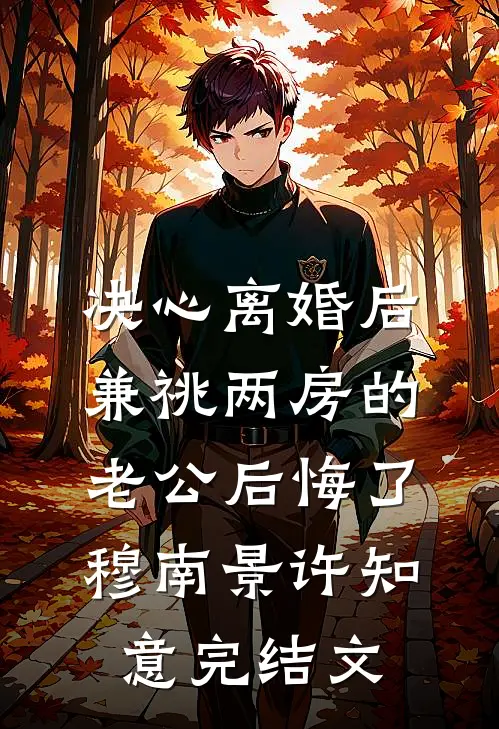 决心离婚后，兼祧两房的老公后悔了穆南景许知意完结文