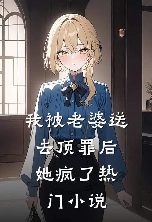 我被老婆送去顶罪后，她疯了热门小说