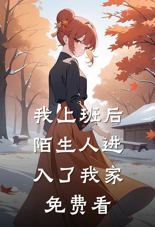 我上班后，陌生人进入了我家免费看