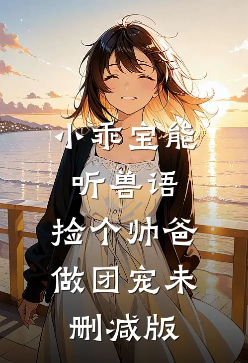 小乖宝能听兽语，捡个帅爸做团宠未删减版