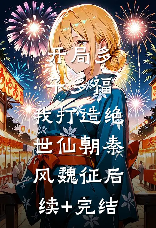 开局多子多福，我打造绝世仙朝秦风魏征后续+完结