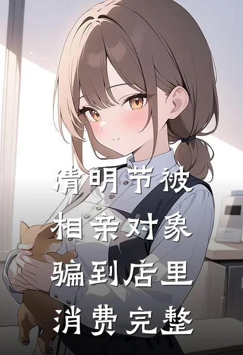 清明节被相亲对象骗到店里消费完整