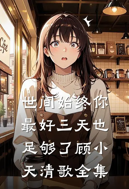世间始终你最好-三天也足够了顾小天清歌全集
