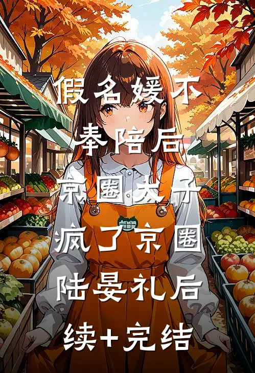 假名媛不奉陪后，京圈太子疯了京圈陆晏礼后续+完结