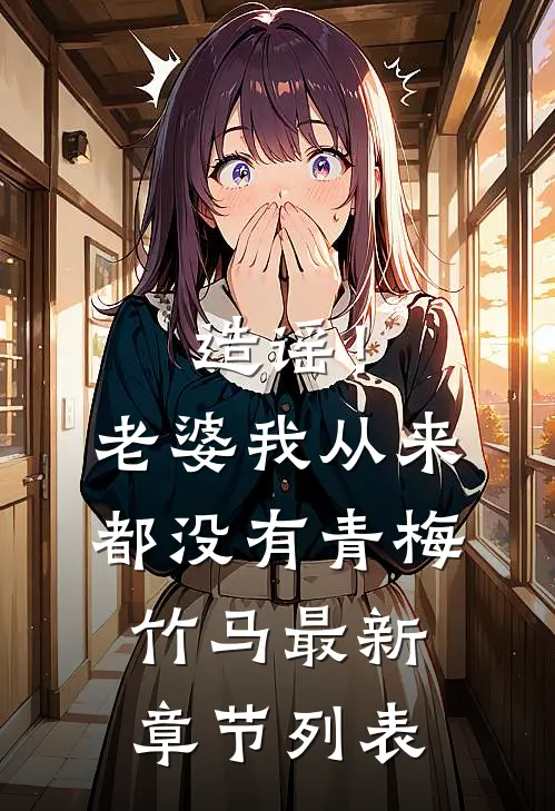 造谣！老婆我从来都没有青梅竹马最新章节列表