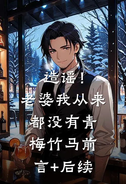 造谣！老婆我从来都没有青梅竹马前言+后续