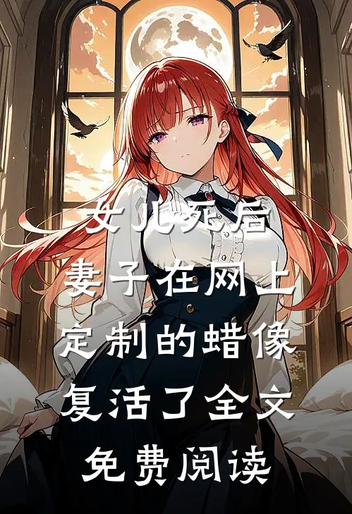 女儿死后，妻子在网上定制的蜡像复活了全文免费阅读