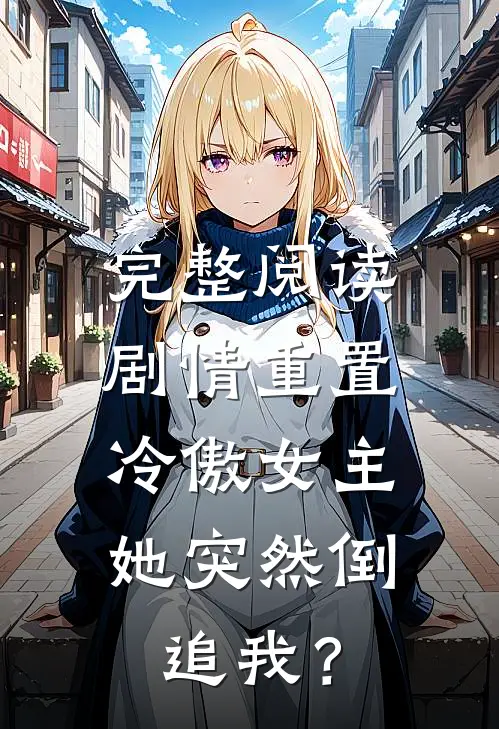 完整阅读剧情重置，冷傲女主她突然倒追我？