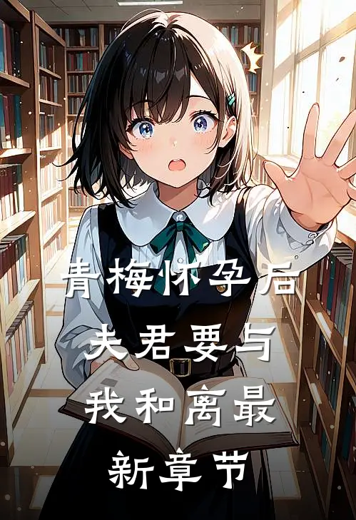 青梅怀孕后，夫君要与我和离最新章节