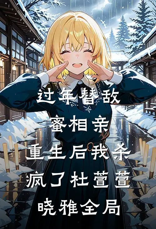 过年替敌蜜相亲，重生后我杀疯了杜萱萱晓雅全局
