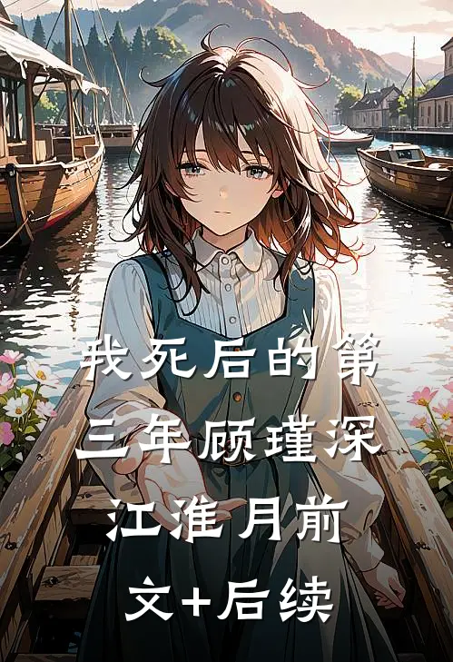 我死后的第三年顾瑾深江淮月前文+后续