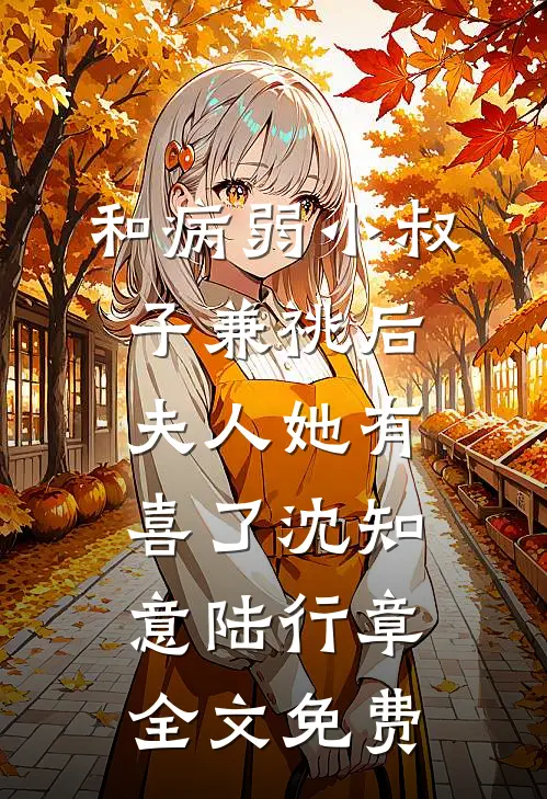 和病弱小叔子兼祧后，夫人她有喜了沈知意陆行章全文免费