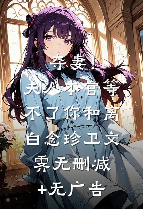 夺妻！夫人，本官等不了你和离白念珍卫文霁无删减+无广告