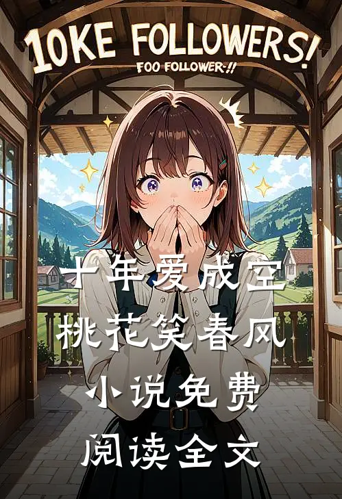 十年爱成空，桃花笑春风小说免费阅读全文