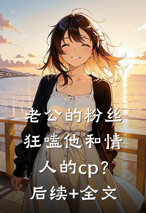 老公的粉丝狂嗑他和情人的cp？后续+全文
