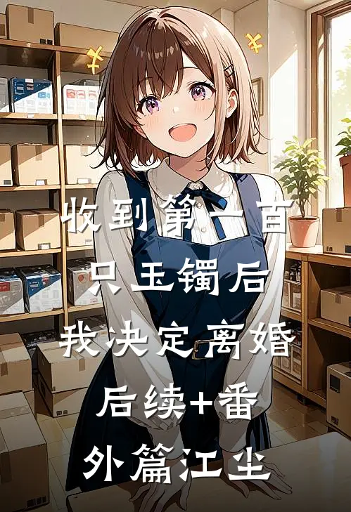 收到第一百只玉镯后，我决定离婚后续+番外篇江尘