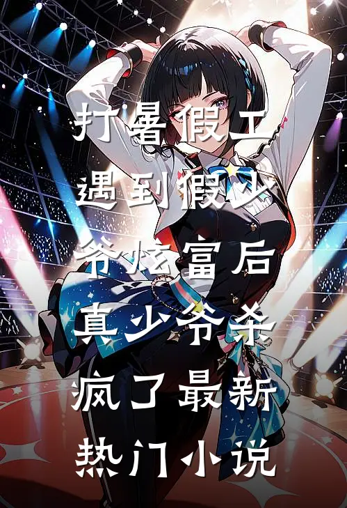 打暑假工遇到假少爷炫富后，真少爷杀疯了最新热门小说