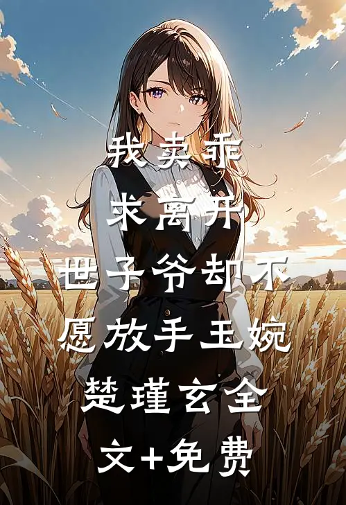 我卖乖求离开，世子爷却不愿放手玉婉楚瑾玄全文+免费