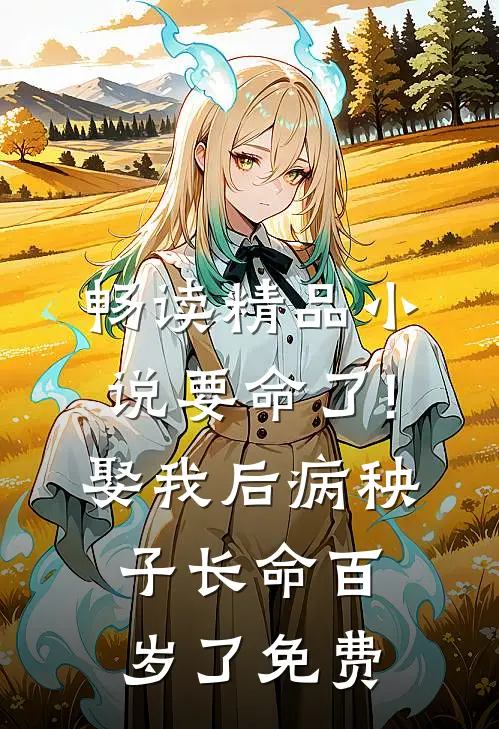 畅读精品小说要命了!娶我后病秧子长命百岁了免费