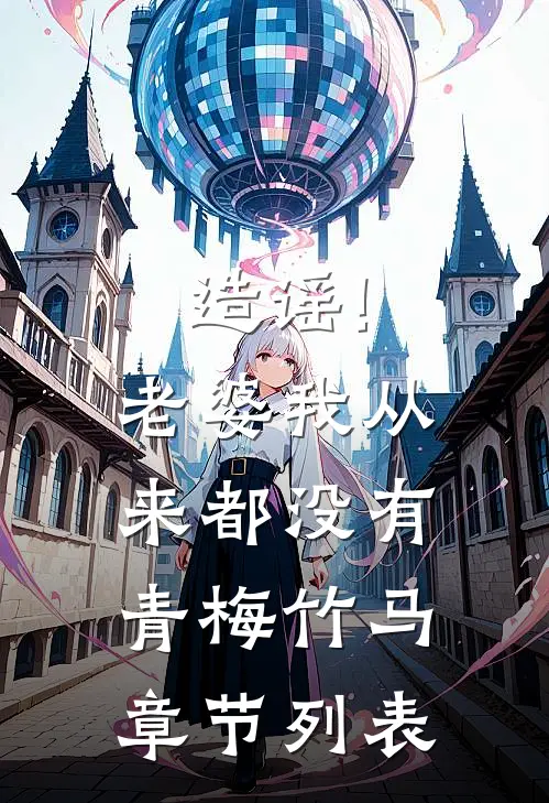 造谣!老婆我从来都没有青梅竹马章节列表
