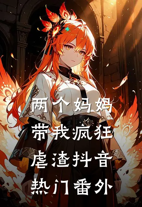 两个妈妈带我疯狂虐渣抖音热门 番外