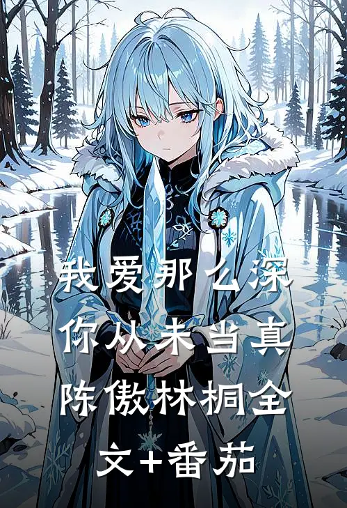 我爱那么深，你从未当真陈傲林桐全文+番茄