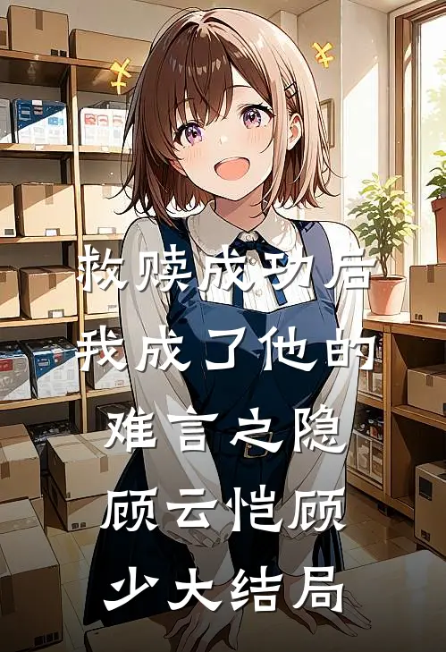 救赎成功后，我成了他的难言之隐顾云恺顾少大结局
