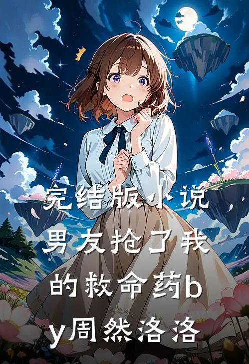 完结版小说男友抢了我的救命药by周然洛洛