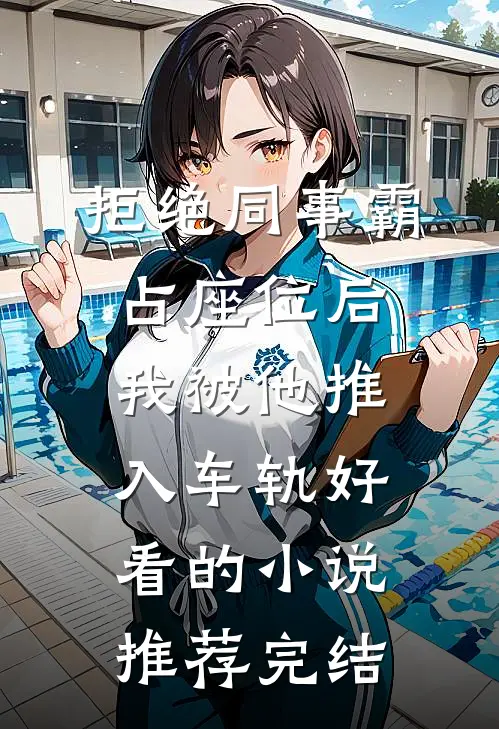 拒绝同事霸占座位后，我被他推入车轨好看的小说推荐完结