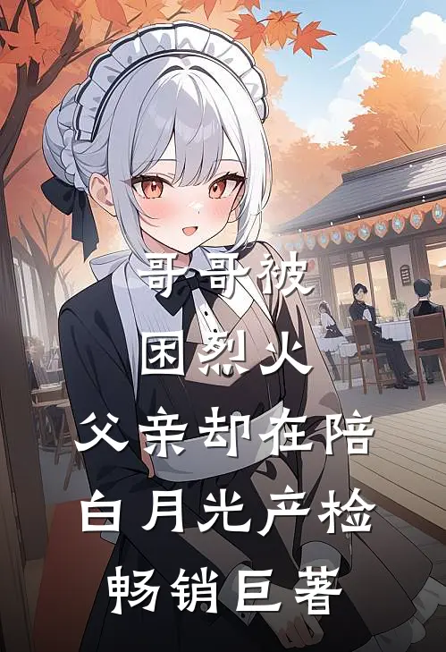 哥哥被困烈火，父亲却在陪白月光产检畅销巨著
