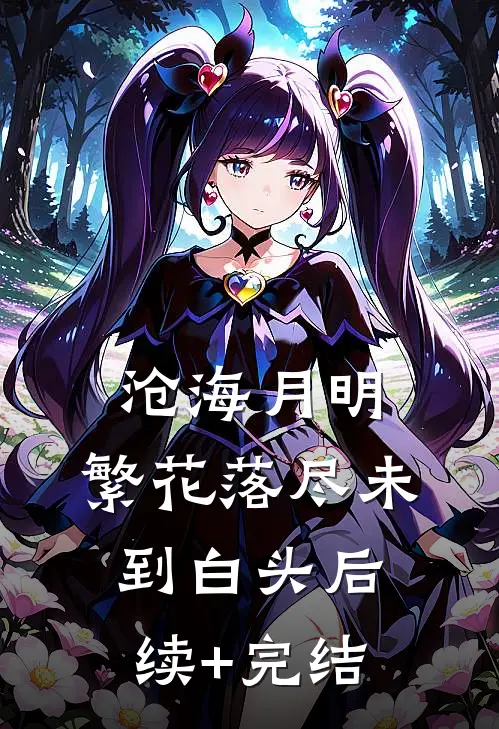 沧海月明：繁花落尽未到白头后续+完结