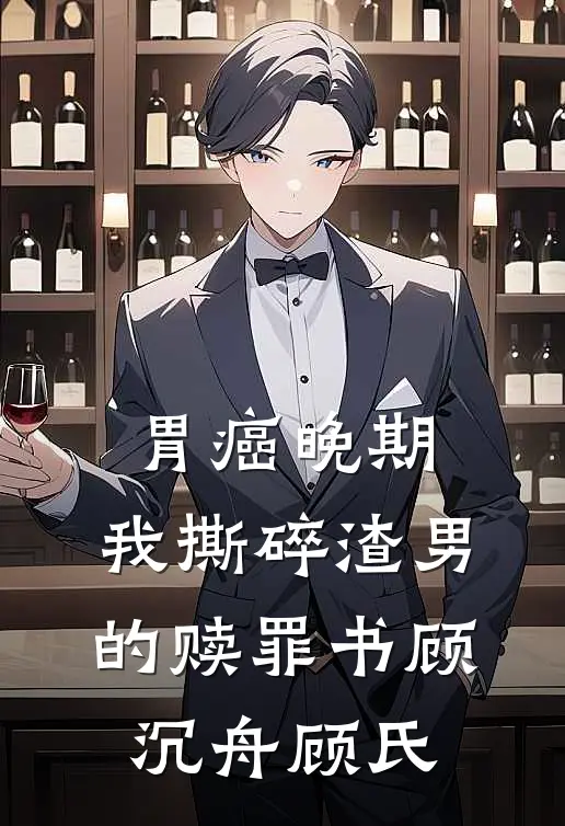 胃癌晚期，我撕碎渣男的赎罪书顾沉舟顾氏