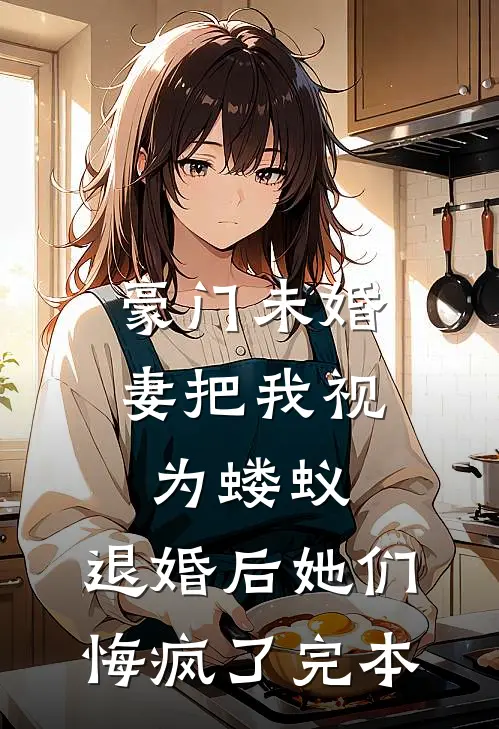 豪门未婚妻把我视为蝼蚁，退婚后她们悔疯了完本