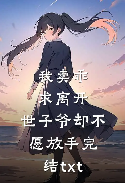 我卖乖求离开，世子爷却不愿放手完结txt