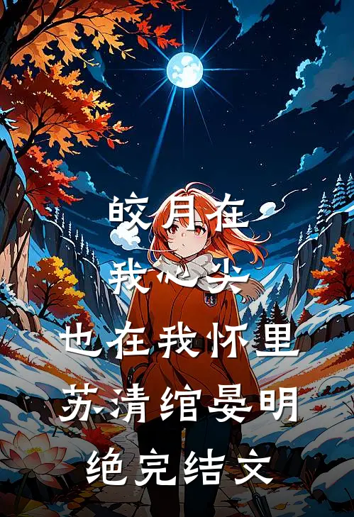 皎月在我心尖，也在我怀里苏清绾晏明绝完结文